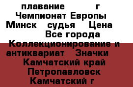 13.1) плавание :  1976 г - Чемпионат Европы - Минск  (судья) › Цена ­ 249 - Все города Коллекционирование и антиквариат » Значки   . Камчатский край,Петропавловск-Камчатский г.